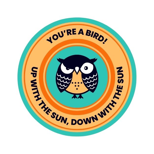 You're a Bird, up with the sun, down with sun